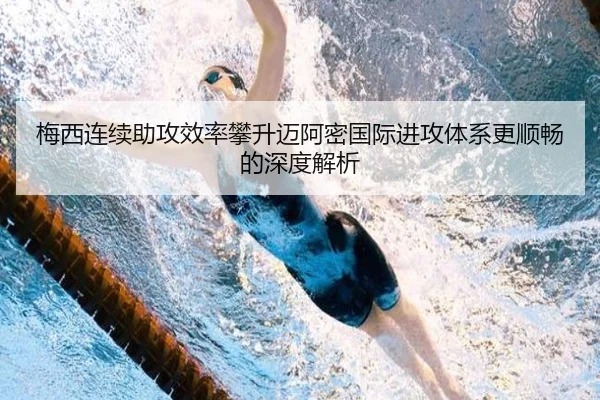 梅西连续助攻效率攀升迈阿密国际进攻体系更顺畅的深度解析